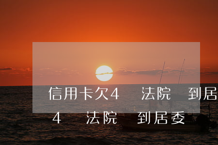 信用卡欠4萬法院會到居委會嗎-信用卡欠4萬法院會到居委會嗎怎么辦