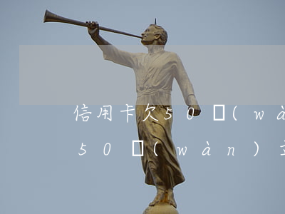 信用卡欠50萬(wàn)立案-信用卡欠50萬(wàn)立案