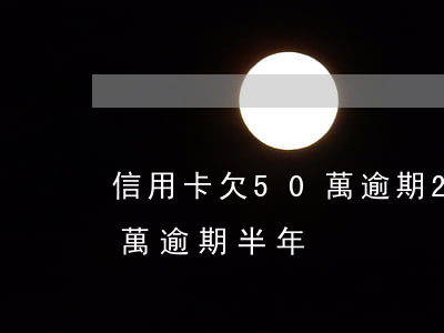 信用卡欠50萬逾期2年(信用卡負債50多萬逾期半年)