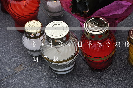 信用卡欠5萬不能分期(信用卡欠5萬不能分期還款)