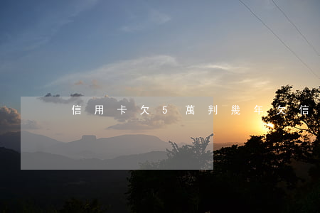 信用卡欠5萬判幾年(欠信用卡五萬判多少年)