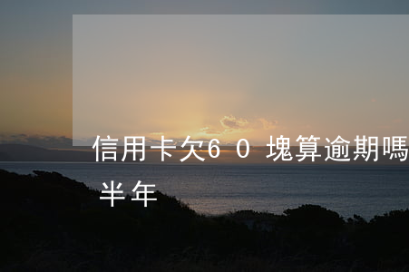 信用卡欠60塊算逾期嗎(信用卡欠六千逾期半年)