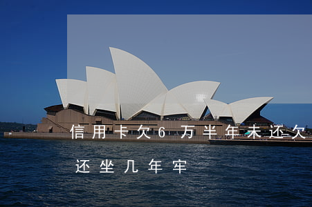 信用卡欠6万半年未还 欠六万信用卡逾期不还,坐几年牢