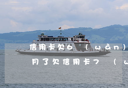 信用卡欠6萬(wàn)逾期3個(gè)月了(欠信用卡7萬(wàn)逾期三個(gè)月 已經(jīng)被起訴)