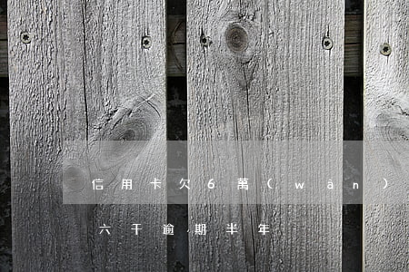 信用卡欠6萬(wàn)逾期半年(信用卡欠六千逾期半年)