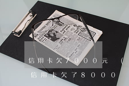 信用卡欠7000元會(huì)被起訴嗎(信用卡欠了8000會(huì)被起訴嗎)