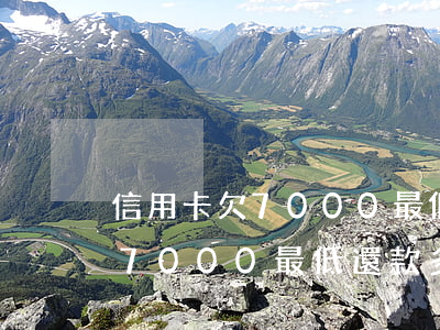 信用卡欠7000最低還款多少-信用卡欠7000最低還款多少錢