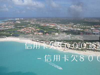 信用卡欠8000被起訴會(huì)坐牢嗎-信用卡欠8000被起訴會(huì)坐牢嗎知乎
