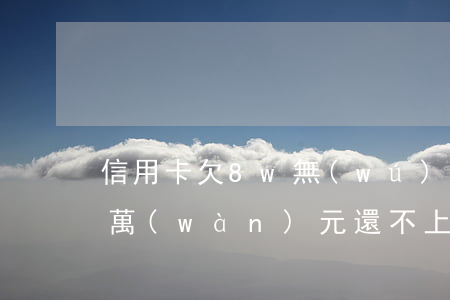信用卡欠8w無(wú)力償還(欠信用卡8萬(wàn)元還不上怎么辦)