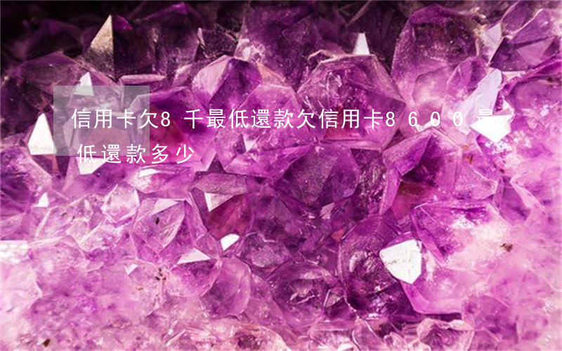 信用卡欠8千最低還款(欠信用卡8600最低還款多少)