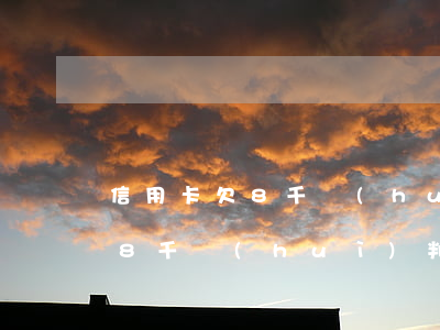 信用卡欠8千會(huì)判刑嗎(信用卡欠8千會(huì)判刑嗎)