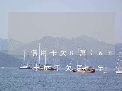 信用卡欠8萬(wàn)逾期一年-欠信用卡8千欠了8年