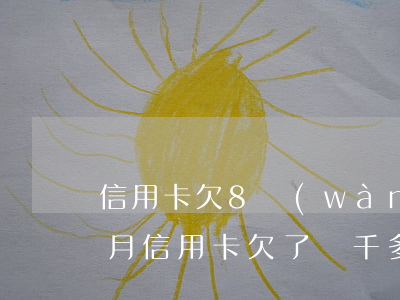信用卡欠8萬(wàn)逾期三個(gè)月(信用卡欠了兩千多逾期三個(gè)月)