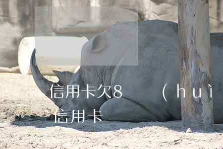 信用卡欠8萬會(huì)判幾年-欠八萬信用卡