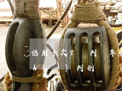 信用卡欠9萬判幾年(信用卡9萬還不出會(huì)判刑嗎?)
