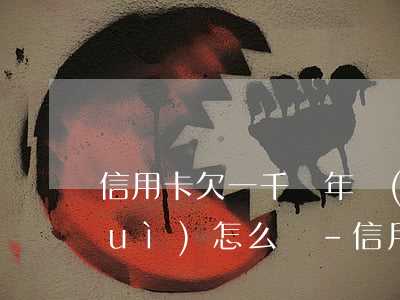 信用卡欠一千塊年費(fèi)不還會(huì)怎么樣-信用卡欠一千塊年費(fèi)不還會(huì)怎么樣嗎