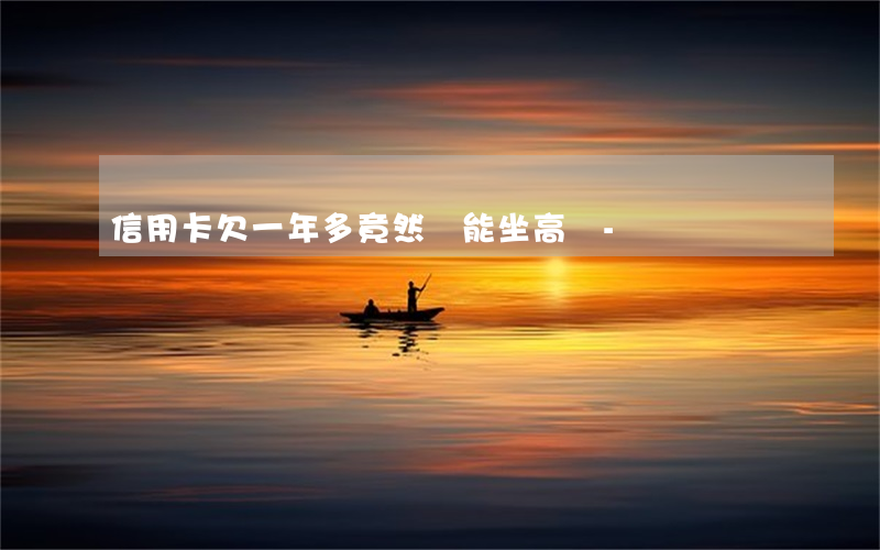 信用卡欠一年多竟然還能坐高鐵-