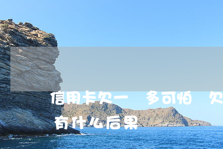 信用卡欠一萬多可怕嗎(欠信用卡1萬元不還有什么后果)