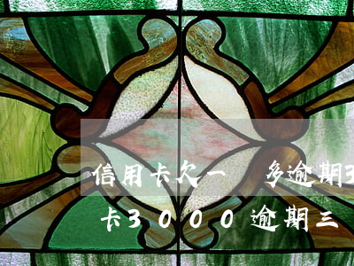 信用卡欠一萬多逾期3個(gè)月(欠信用卡3000逾期三個(gè)月)