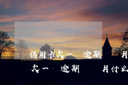 信用卡欠一萬逾期幾個月什么后果-信用卡欠一萬逾期幾個月什么后果啊