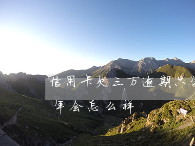 信用卡欠三万逾期六年(信用卡欠三万逾期六年会怎么样)