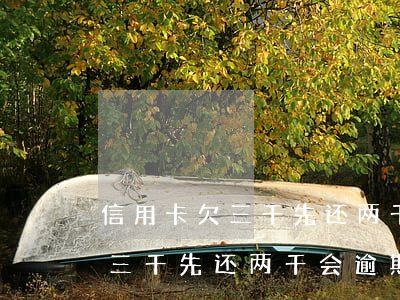 信用卡欠三千先还两千会逾期吗-信用卡欠三千先还两千会逾期吗知乎