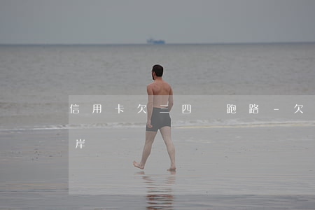 信用卡欠三四萬跑路-欠信用卡4萬怎么上岸