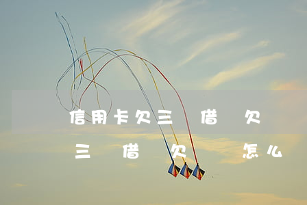 信用卡欠三萬借唄欠兩萬怎么辦-信用卡欠三萬借唄欠兩萬怎么辦啊