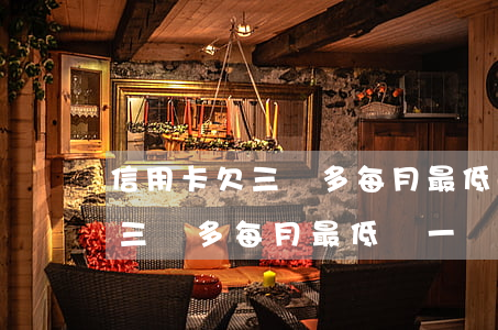 信用卡欠三萬多每月最低還一萬-信用卡欠三萬多每月最低還一萬多正常嗎
