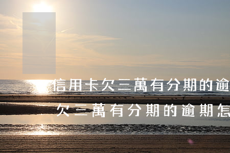 信用卡欠三萬有分期的逾期怎么辦-信用卡欠三萬有分期的逾期怎么辦理