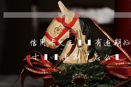 信用卡欠三萬沒有逾期征信如何(欠信用卡三十幾萬逾期了怎么辦)