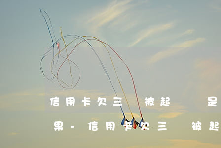 信用卡欠三萬被起訴會是什么結(jié)果-信用卡欠三萬被起訴會是什么結(jié)果呢
