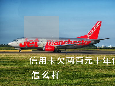 信用卡欠两百元十年 信用卡欠两百元十年会怎么样
