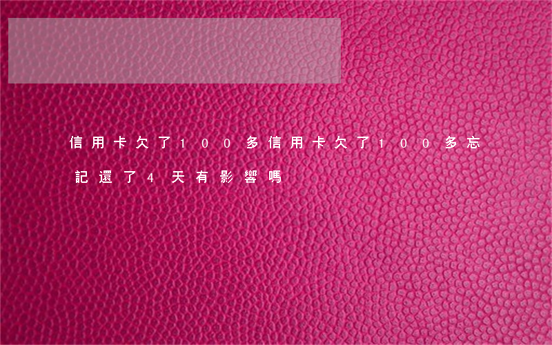 信用卡欠了100多(信用卡欠了100多忘記還了4天有影響嗎)