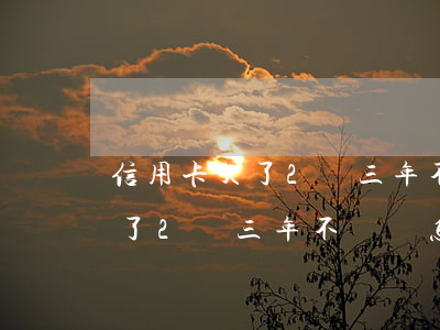 信用卡欠了2萬三年不還會怎樣-信用卡欠了2萬三年不還會怎樣呢