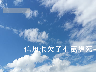 信用卡欠了4萬想死-欠信用卡四萬多后果