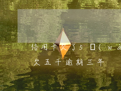 信用卡欠了5萬(wàn)逾期多次(信用卡欠五千逾期三年)