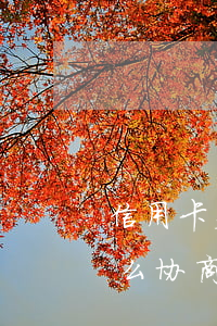 信用卡欠了两年怎么协商(信用卡欠了两年怎么协商还本金)