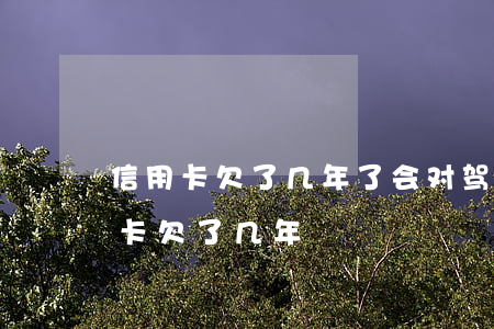 信用卡欠了几年了会对驾驶证有影响吗?（信用卡欠了几年）