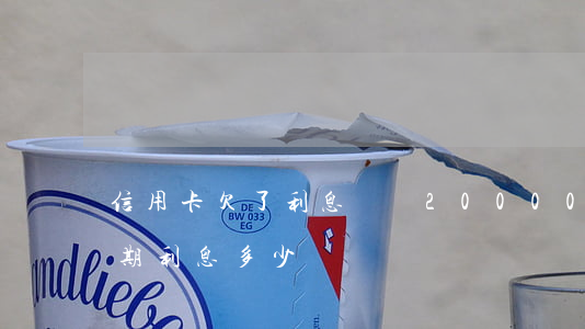 信用卡欠了利息兩萬(20000的信用卡逾期利息多少)
