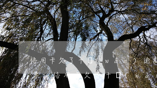 信用卡欠了十萬(wàn)逾期收到法院傳票-信用卡欠了十萬(wàn)逾期收到法院傳票怎么辦