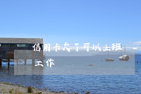 信用卡欠了可以上班嗎-欠信用卡還能正常工作嗎