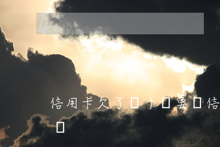 信用卡欠了幾十萬要嗎（信用卡欠了幾十萬要嗎）