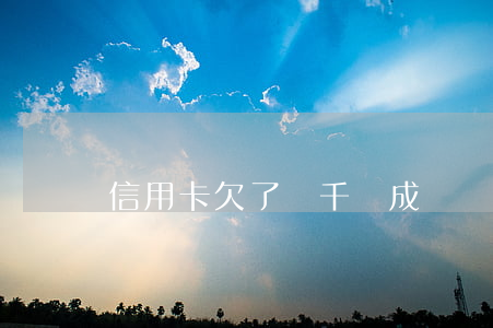 信用卡欠了幾千變成幾萬怎么辦-
