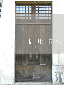 信用卡欠五元六個月-欠信用卡欠5個月了沒還會怎么樣