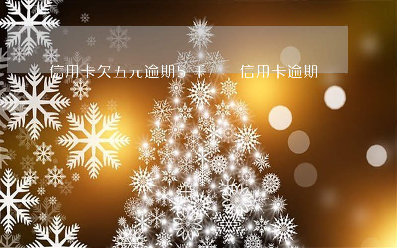 信用卡欠五元逾期(5千塊錢信用卡逾期)