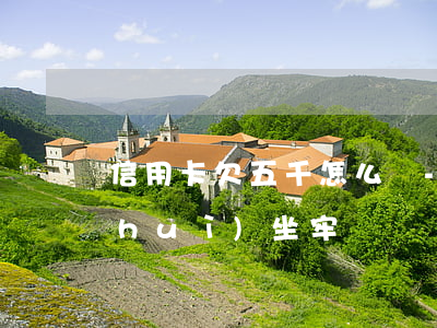 信用卡欠五千怎么還-欠信用卡五千元會(huì)坐牢嗎
