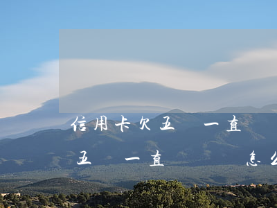 信用卡欠五萬一直沒還會怎么樣-信用卡欠五萬一直沒還會怎么樣嗎