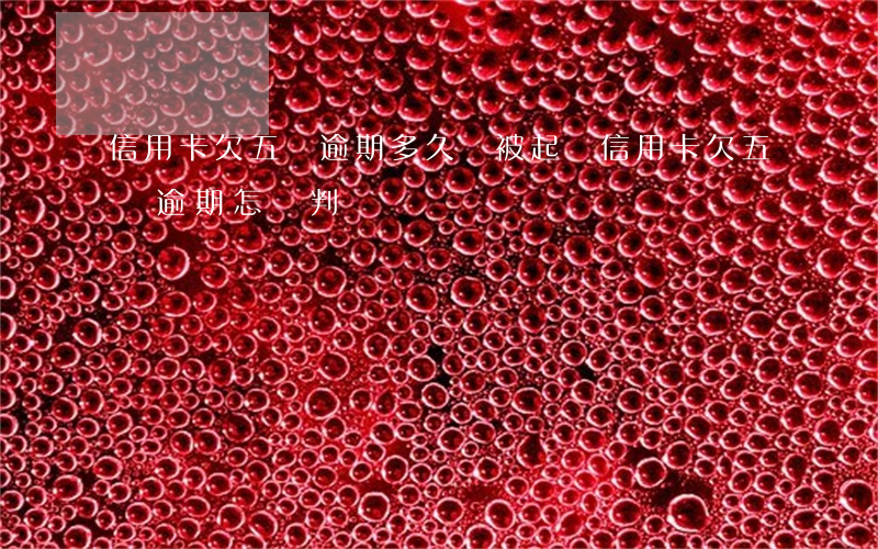 信用卡欠五萬逾期多久會被起訴(信用卡欠五萬逾期怎樣判)