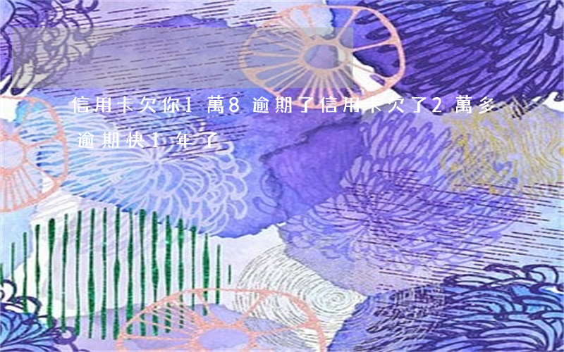 信用卡欠你1萬8逾期了(信用卡欠了2萬多逾期快1年了)